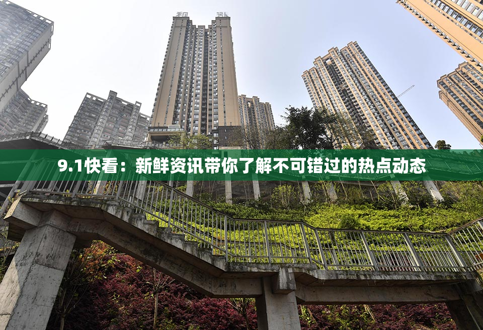 9.1快看：新鲜资讯带你了解不可错过的热点动态