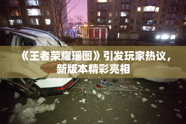 《王者荣耀瑶图》引发玩家热议，新版本精彩亮相