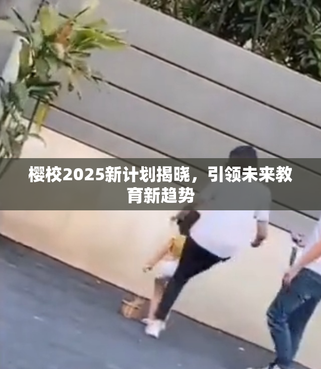 樱校2025新计划揭晓，引领未来教育新趋势