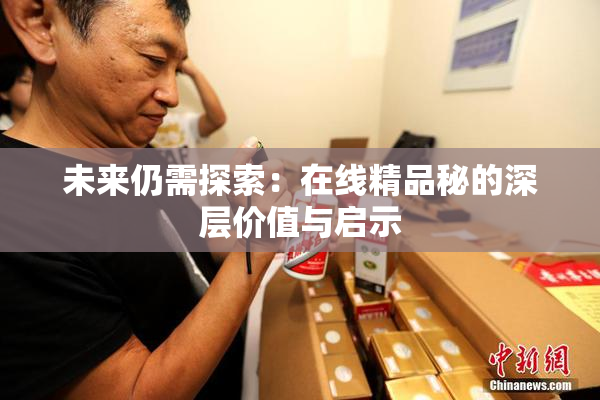 未来仍需探索：在线精品秘的深层价值与启示
