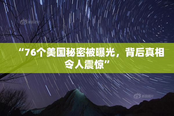 “76个美国秘密被曝光，背后真相令人震惊”