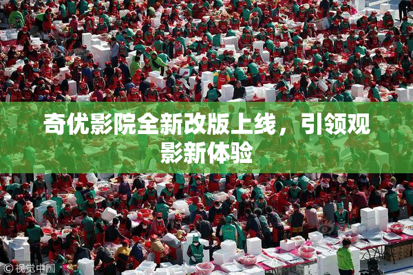 奇优影院全新改版上线，引领观影新体验