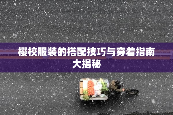 樱校服装的搭配技巧与穿着指南大揭秘