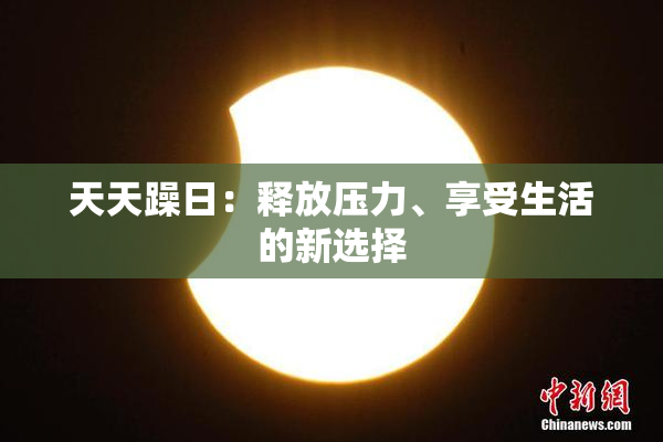 天天躁日：释放压力、享受生活的新选择