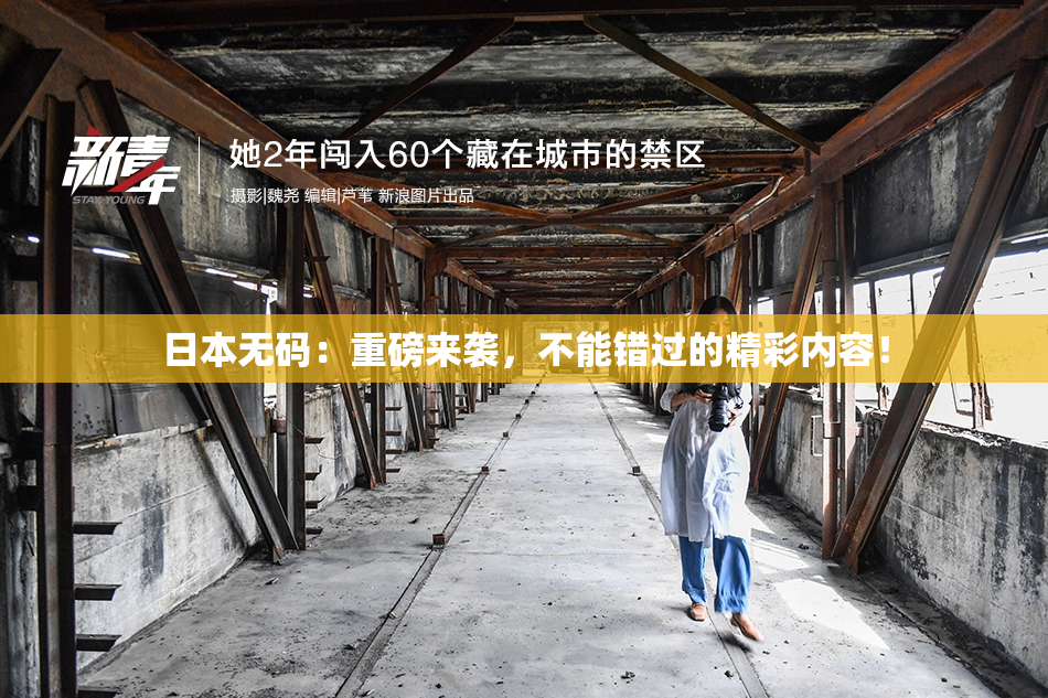 日本无码：重磅来袭，不能错过的精彩内容！