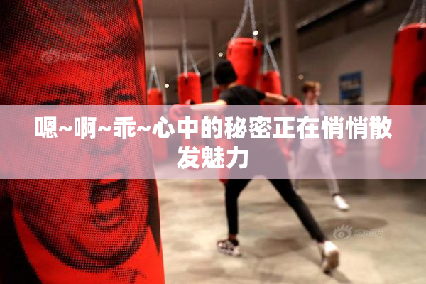 嗯~啊~乖~心中的秘密正在悄悄散发魅力