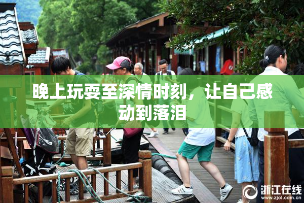 晚上玩耍至深情时刻，让自己感动到落泪