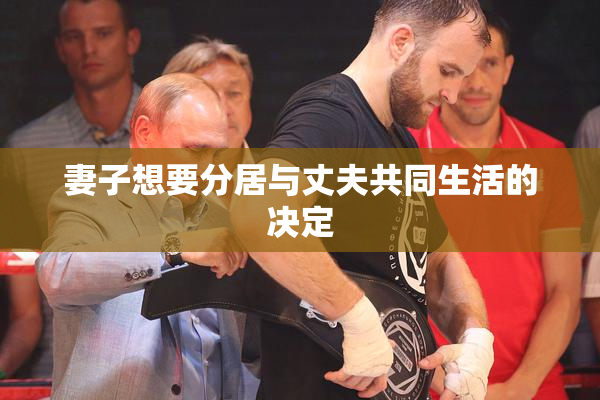 妻子想要分居与丈夫共同生活的决定
