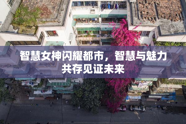 智慧女神闪耀都市，智慧与魅力共存见证未来