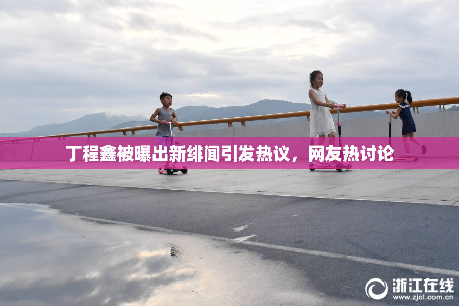 丁程鑫被曝出新绯闻引发热议，网友热讨论