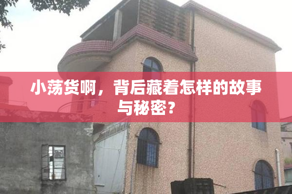 小荡货啊，背后藏着怎样的故事与秘密？