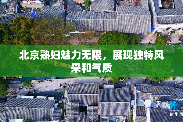 北京熟妇魅力无限，展现独特风采和气质