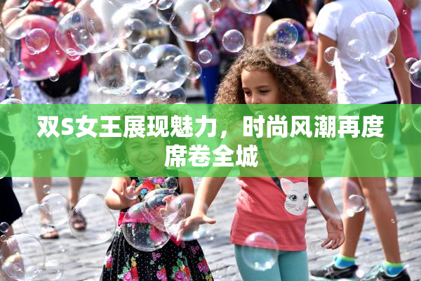 双S女王展现魅力，时尚风潮再度席卷全城