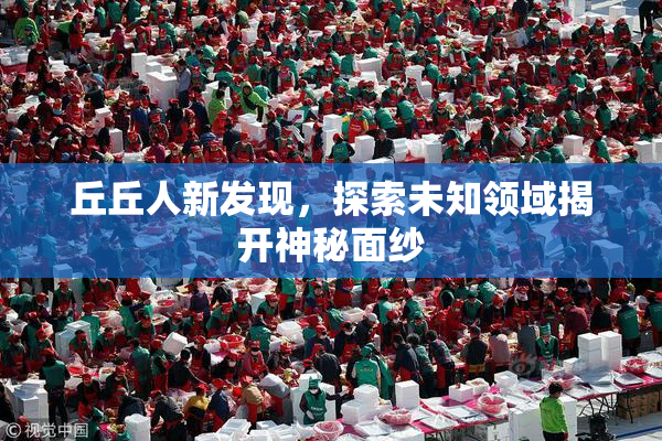 丘丘人新发现，探索未知领域揭开神秘面纱