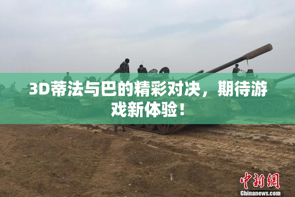 3D蒂法与巴的精彩对决，期待游戏新体验！