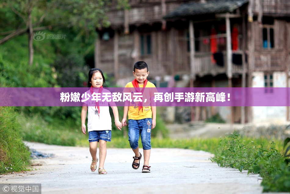 粉嫩少年无敌风云，再创手游新高峰！