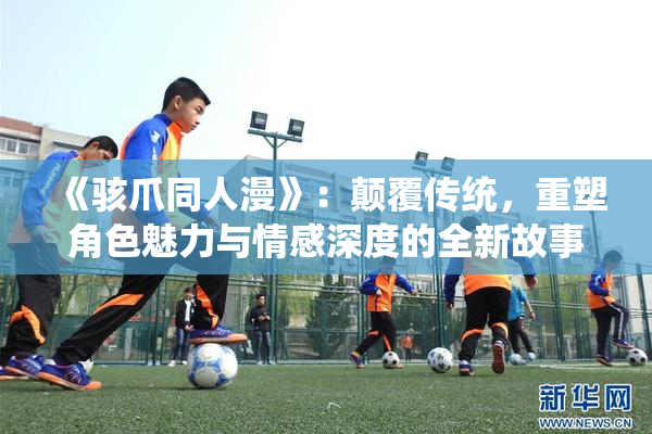 《骇爪同人漫》：颠覆传统，重塑角色魅力与情感深度的全新故事聊天