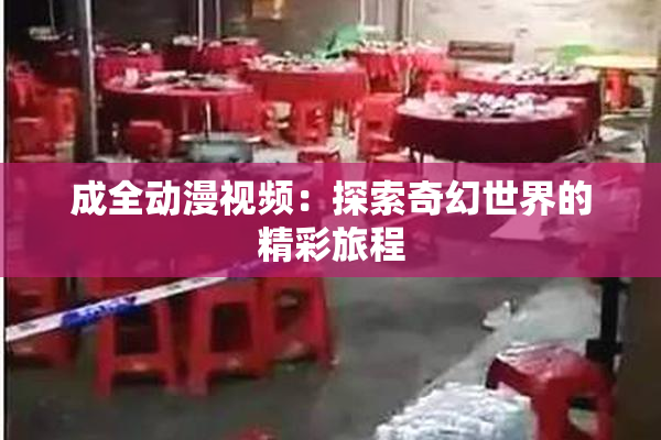 成全动漫视频：探索奇幻世界的精彩旅程
