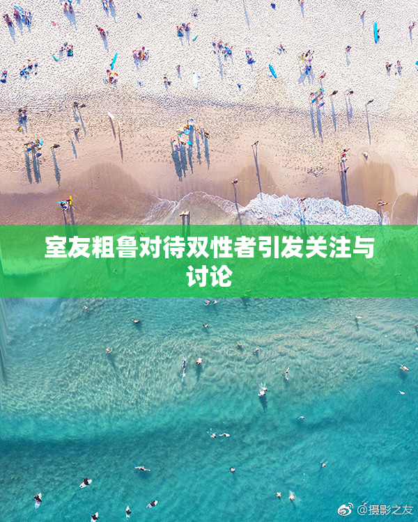 室友粗鲁对待双性者引发关注与讨论