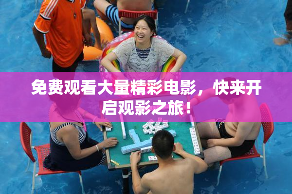 免费观看大量精彩电影，快来开启观影之旅！