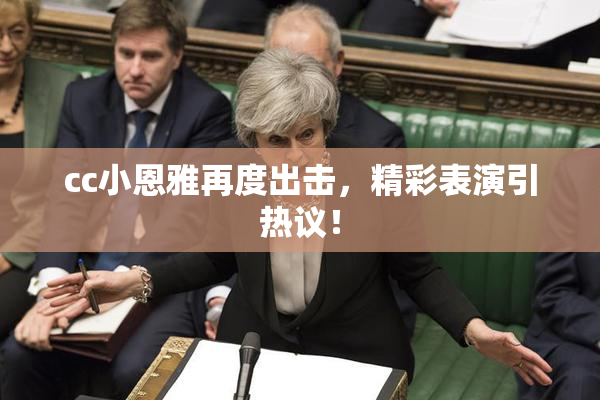 cc小恩雅再度出击，精彩表演引热议！