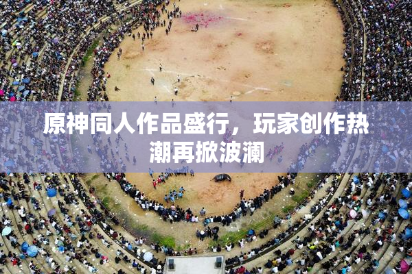 原神同人作品盛行，玩家创作热潮再掀波澜
