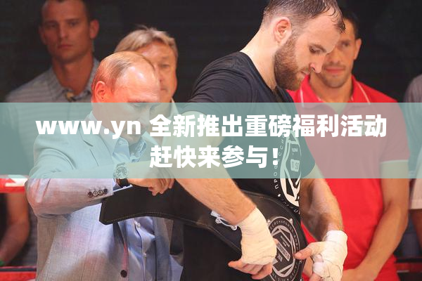 www.yn 全新推出重磅福利活动 赶快来参与！
