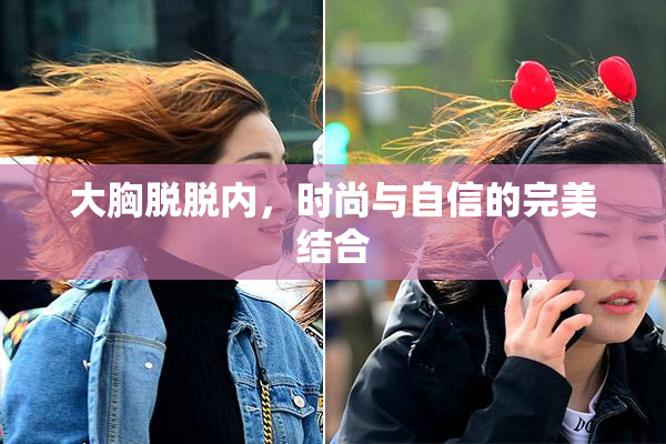 大胸脱脱内，时尚与自信的完美结合