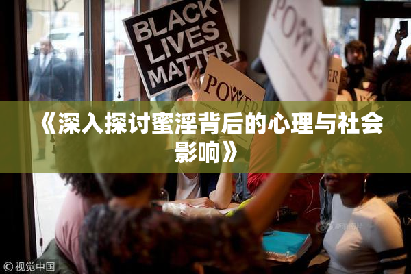 《深入探讨蜜淫背后的心理与社会影响》