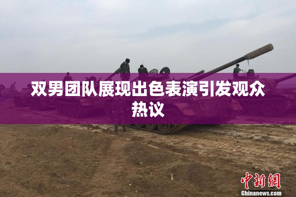 双男团队展现出色表演引发观众热议