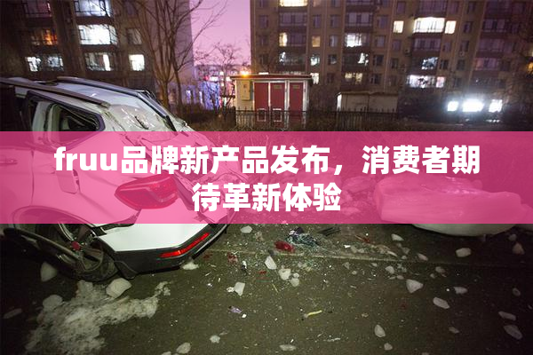 fruu品牌新产品发布，消费者期待革新体验