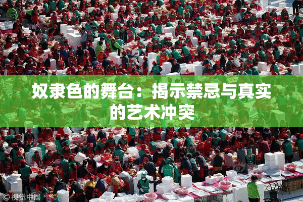 奴隶色的舞台：揭示禁忌与真实的艺术冲突