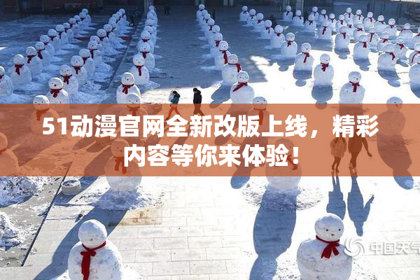 51动漫官网全新改版上线，精彩内容等你来体验！