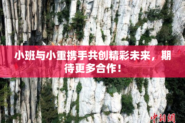 小班与小重携手共创精彩未来，期待更多合作！