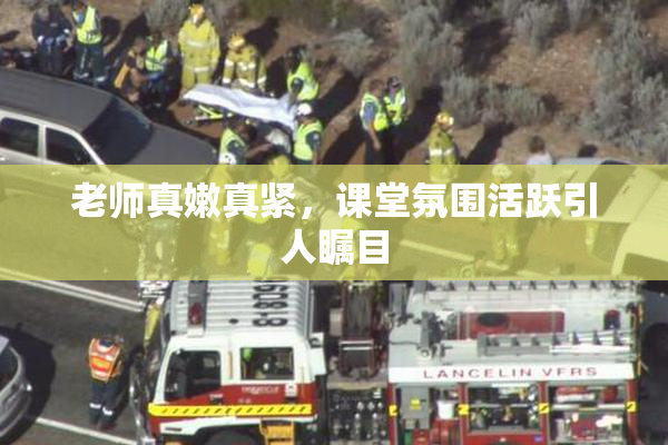 老师真嫩真紧，课堂氛围活跃引人瞩目