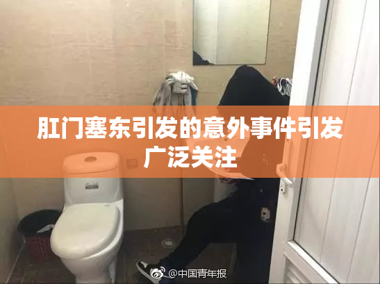 肛门塞东引发的意外事件引发广泛关注