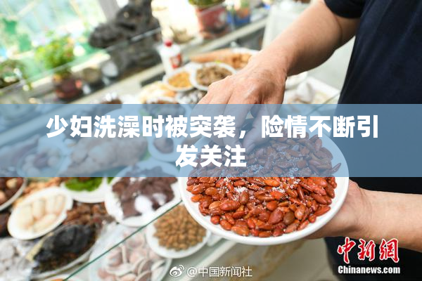 少妇洗澡时被突袭，险情不断引发关注