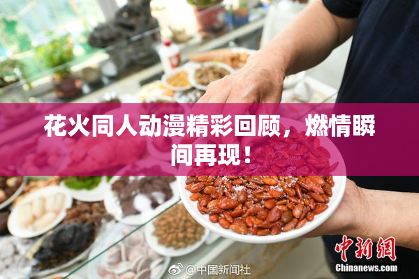 花火同人动漫精彩回顾，燃情瞬间再现！