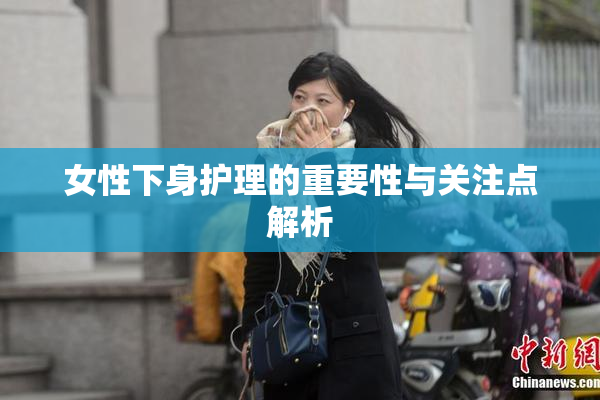 女性下身护理的重要性与关注点解析