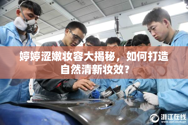 婷婷涩嫩妆容大揭秘，如何打造自然清新妆效？