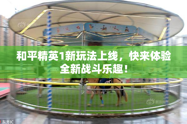 和平精英1新玩法上线，快来体验全新战斗乐趣！