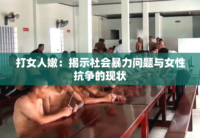 打女人嫩：揭示社会暴力问题与女性抗争的现状