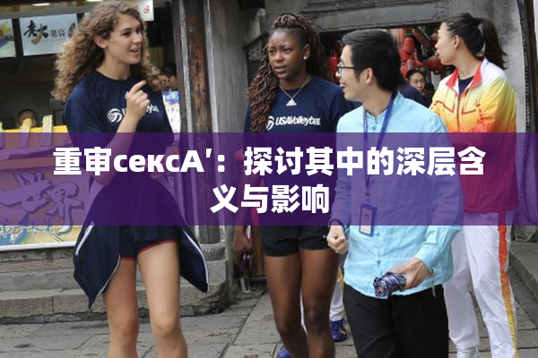重审сексA′：探讨其中的深层含义与影响