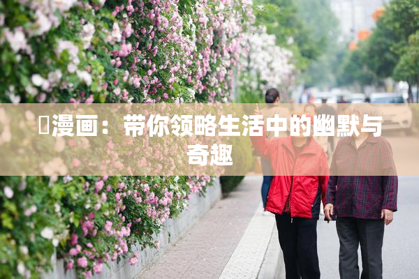 囧漫画：带你领略生活中的幽默与奇趣