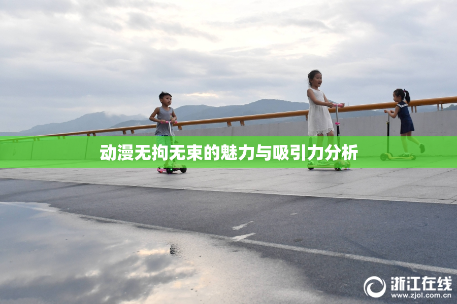 动漫无拘无束的魅力与吸引力分析