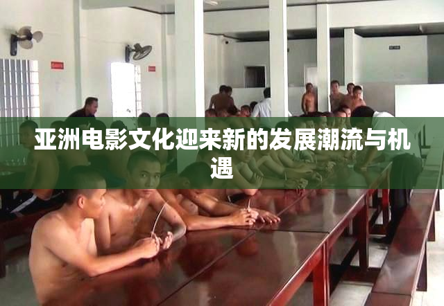 亚洲电影文化迎来新的发展潮流与机遇