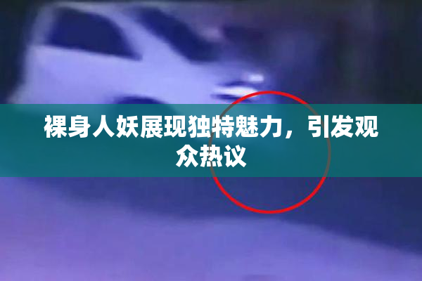 裸身人妖展现独特魅力，引发观众热议
