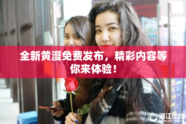 全新黄漫免费发布，精彩内容等你来体验！