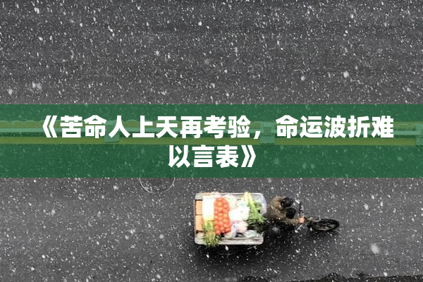 《苦命人上天再考验，命运波折难以言表》
