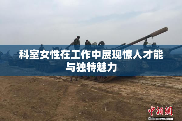 科室女性在工作中展现惊人才能与独特魅力